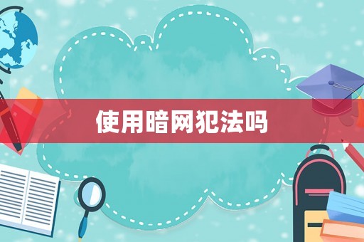 使用暗網(wǎng)犯法嗎