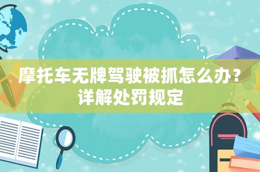 摩托車無(wú)牌駕駛被抓怎么辦？詳解處罰規(guī)定