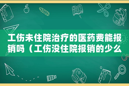 工傷未住院治療的醫(yī)藥費能報銷嗎（工傷沒住院報銷的少么）