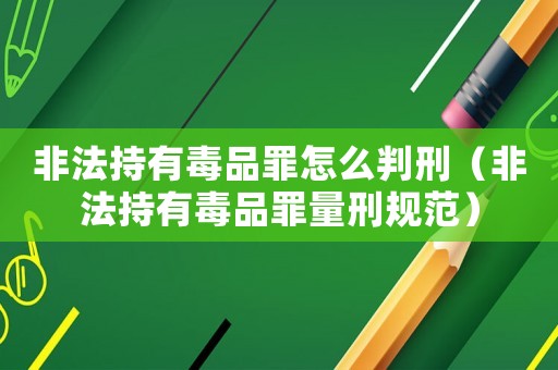 非法持有毒品罪怎么判刑（非法持有毒品罪量刑規(guī)范）