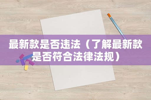 最新款是否違法（了解最新款是否符合法律法規(guī)）