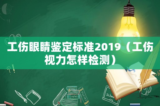 工傷眼睛鑒定標(biāo)準(zhǔn)2019（工傷視力怎樣檢測）