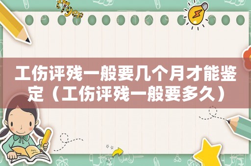 工傷評(píng)殘一般要幾個(gè)月才能鑒定（工傷評(píng)殘一般要多久）