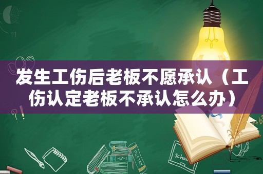 發(fā)生工傷后老板不愿承認(rèn)（工傷認(rèn)定老板不承認(rèn)怎么辦）