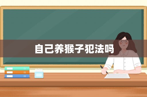 自己養(yǎng)猴子犯法嗎