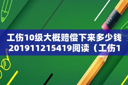 工傷10級(jí)大概賠償下來(lái)多少錢(qián)201911215419閱讀（工傷10級(jí)多少錢(qián)）