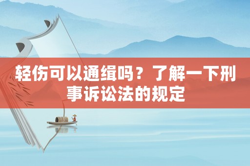 輕傷可以通緝嗎？了解一下刑事訴訟法的規(guī)定