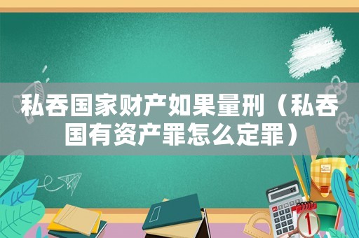 私吞國家財產(chǎn)如果量刑（私吞國有資產(chǎn)罪怎么定罪）