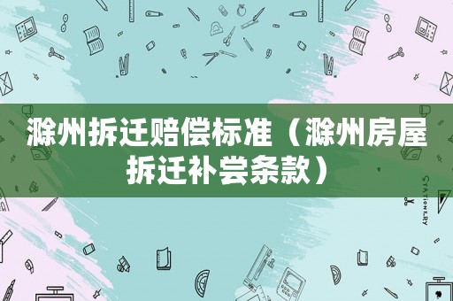 滁州拆遷賠償標準（滁州房屋拆遷補嘗條款）