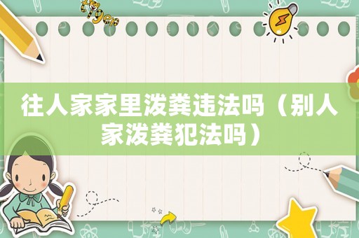 往人家家里潑糞違法嗎（別人家潑糞犯法嗎）