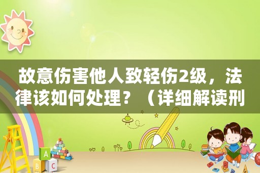 故意傷害他人致輕傷2級(jí)，法律該如何處理？（詳細(xì)解讀刑法相關(guān)規(guī)定）
