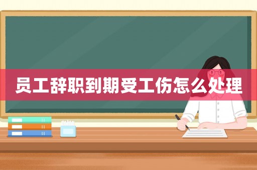 員工辭職到期受工傷怎么處理