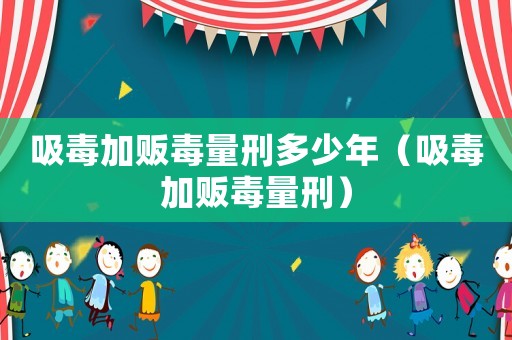 吸毒加販毒量刑多少年（吸毒加販毒量刑）