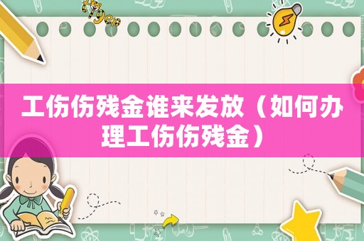 工傷傷殘金誰來發(fā)放（如何辦理工傷傷殘金）