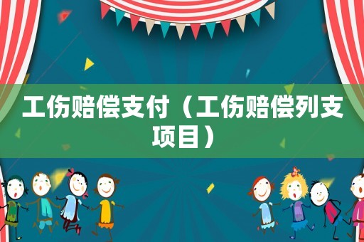 工傷賠償支付（工傷賠償列支項(xiàng)目）
