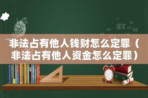 非法占有他人錢財(cái)怎么定罪（非法占有他人資金怎么定罪）