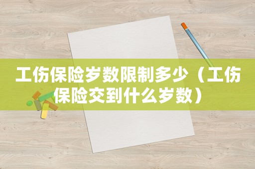 工傷保險歲數(shù)限制多少（工傷保險交到什么歲數(shù)）