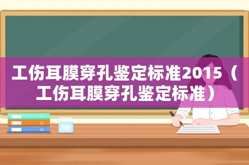 工傷耳膜穿孔鑒定標(biāo)準(zhǔn)2015（工傷耳膜穿孔鑒定標(biāo)準(zhǔn)）