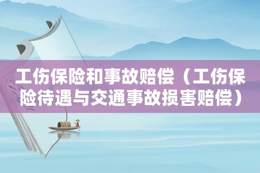 工傷保險和事故賠償（工傷保險待遇與交通事故損害賠償）