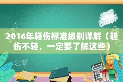 2016年輕傷標準級別詳解（輕傷不輕，一定要了解這些）