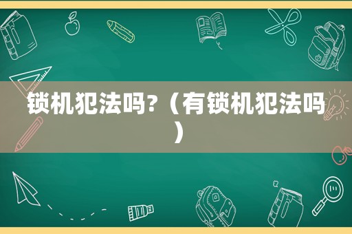 鎖機(jī)犯法嗎?（有鎖機(jī)犯法嗎）