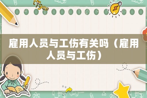 雇用人員與工傷有關嗎（雇用人員與工傷）