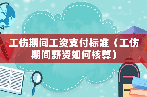 工傷期間工資支付標(biāo)準(zhǔn)（工傷期間薪資如何核算）