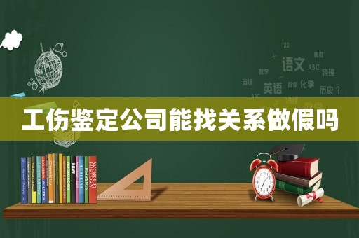 工傷鑒定公司能找關(guān)系做假嗎