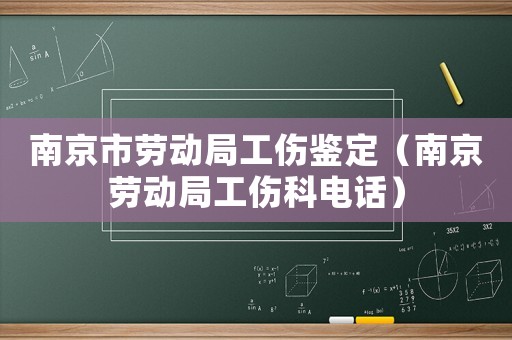 南京市勞動局工傷鑒定（南京勞動局工傷科電話）