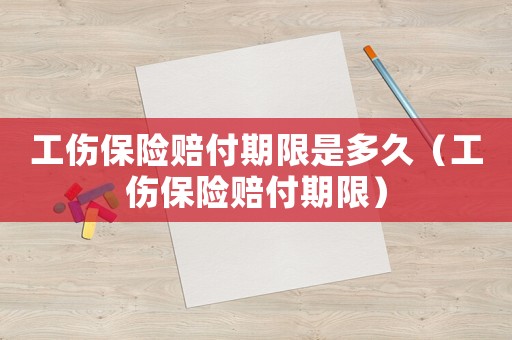 工傷保險賠付期限是多久（工傷保險賠付期限）