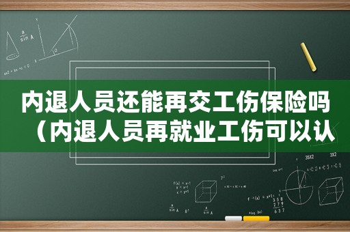 內(nèi)退人員還能再交工傷保險(xiǎn)嗎（內(nèi)退人員再就業(yè)工傷可以認(rèn)定嗎）