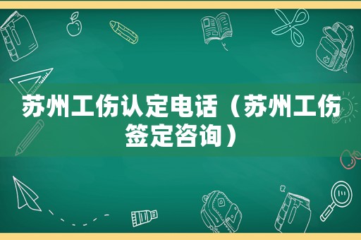 蘇州工傷認(rèn)定電話（蘇州工傷簽定咨詢）