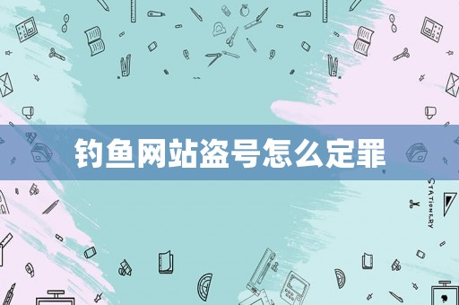釣魚網(wǎng)站盜號怎么定罪