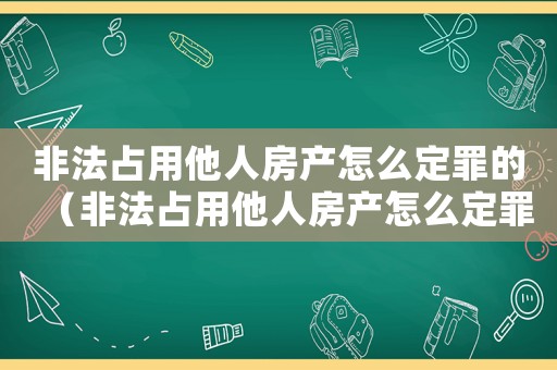 非法占用他人房產(chǎn)怎么定罪的（非法占用他人房產(chǎn)怎么定罪）