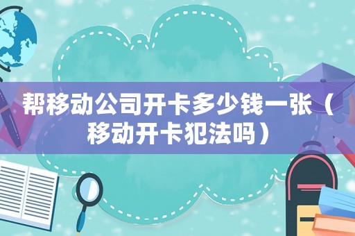 幫移動公司開卡多少錢一張（移動開卡犯法嗎）