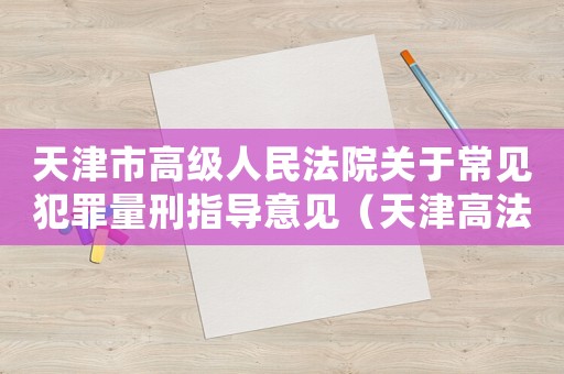 天津市高級(jí)人民法院關(guān)于常見犯罪量刑指導(dǎo)意見（天津高法常見犯罪量刑）