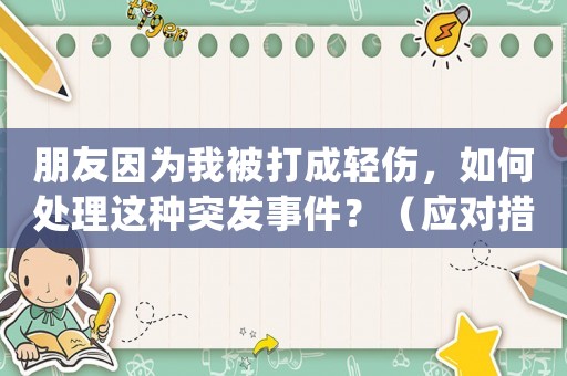 朋友因為我被打成輕傷，如何處理這種突發(fā)事件？（應(yīng)對措施詳解）