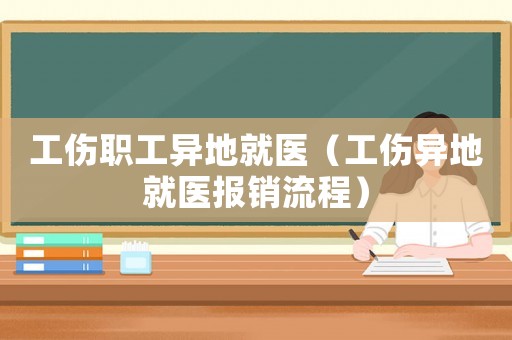 工傷職工異地就醫(yī)（工傷異地就醫(yī)報(bào)銷流程）