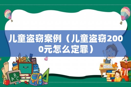 兒童盜竊案例（兒童盜竊2000元怎么定罪）