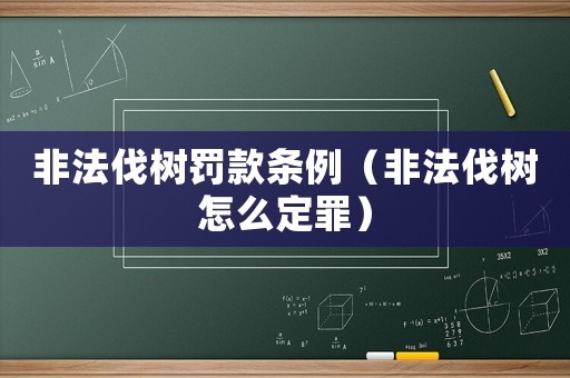 非法伐樹罰款條例（非法伐樹怎么定罪）