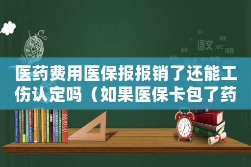 醫(yī)藥費(fèi)用醫(yī)保報(bào)報(bào)銷了還能工傷認(rèn)定嗎（如果醫(yī)保卡包了藥費(fèi)還能申請(qǐng)工傷嗎）