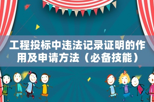 工程投標(biāo)中違法記錄證明的作用及申請(qǐng)方法（必備技能）