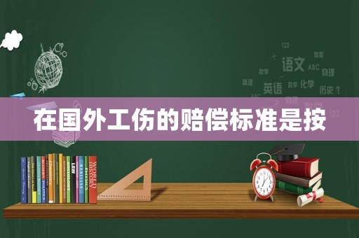 在國外工傷的賠償標準是按