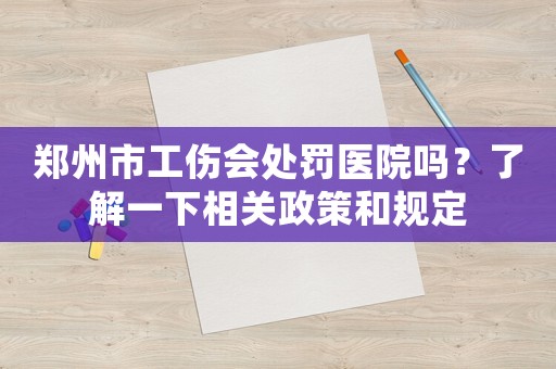 鄭州市工傷會處罰醫(yī)院嗎？了解一下相關政策和規(guī)定