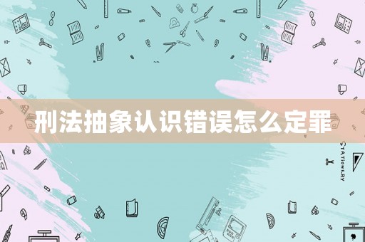 刑法抽象認識錯誤怎么定罪
