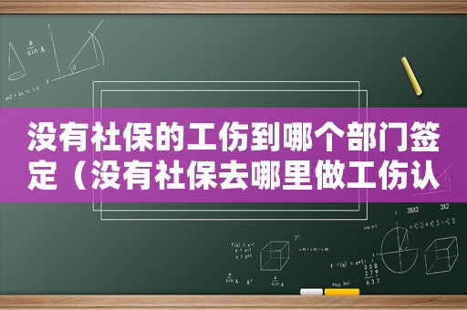 沒有社保的工傷到哪個部門簽定（沒有社保去哪里做工傷認(rèn)定）