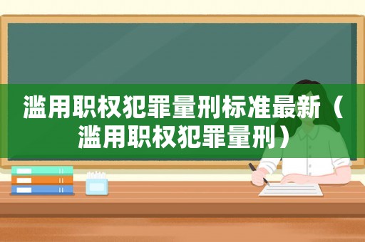 濫用職權(quán)犯罪量刑標(biāo)準(zhǔn)最新（濫用職權(quán)犯罪量刑）