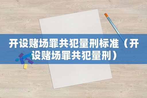 開設(shè)賭場(chǎng)罪共犯量刑標(biāo)準(zhǔn)（開設(shè)賭場(chǎng)罪共犯量刑）