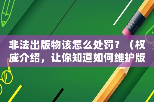 非法出版物該怎么處罰？（權(quán)威介紹，讓你知道如何維護(hù)版權(quán)）