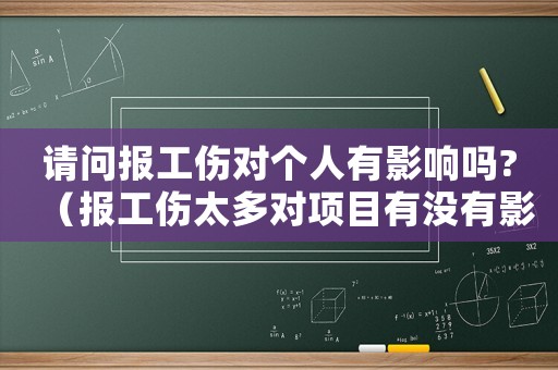 請(qǐng)問報(bào)工傷對(duì)個(gè)人有影響嗎?（報(bào)工傷太多對(duì)項(xiàng)目有沒有影響）